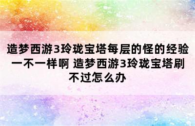 造梦西游3玲珑宝塔每层的怪的经验一不一样啊 造梦西游3玲珑宝塔刷不过怎么办